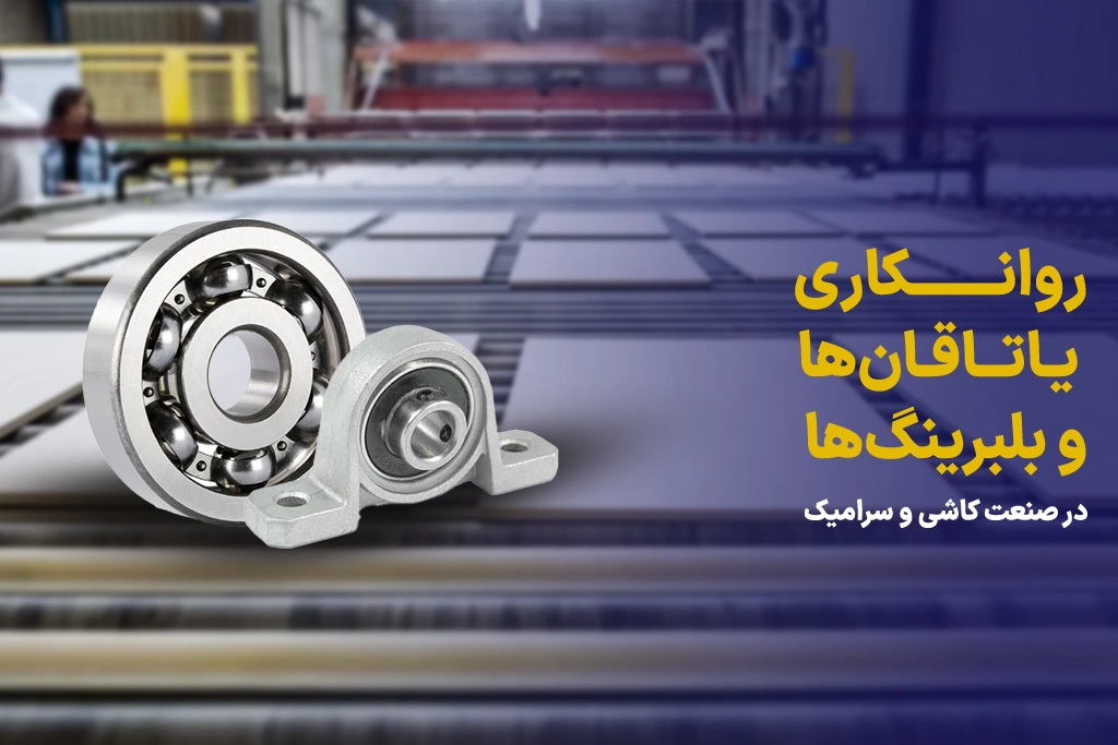 روانکاری یاتاقان‌ها و بلبرینگ‌ها در صنعت کاشی و سرامیک